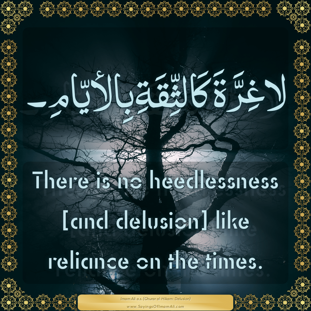 There is no heedlessness [and delusion] like reliance on the times.